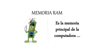 MEMORIA RAM
Es la memoria
principal de la
computadora …
 