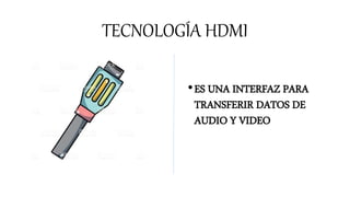 TECNOLOGÍA HDMI
•ES UNA INTERFAZ PARA
TRANSFERIR DATOS DE
AUDIO Y VIDEO
 