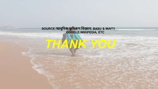 SOURCE:আধুবনক ভূবমরূপ বিজ্ঞান; BASU & MAITY
GOOGLE,WIKIPEDIA, ETC
THANK YOU
 