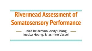 Rivermead Assessment of
Somatosensory Performance
Raiza Belarmino, Andy Phung,
Jessica Hoang, & Jasmine Vassel
 