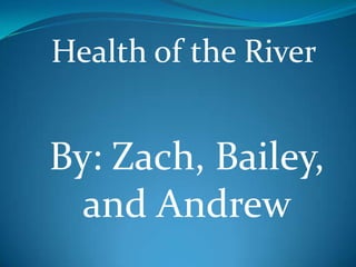 Health of the River


By: Zach, Bailey,
  and Andrew
 