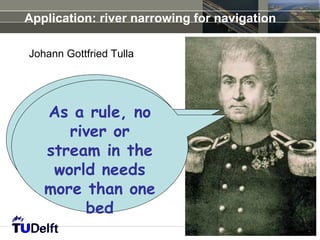 Application: river narrowing for navigation

Johann Gottfried Tulla




  In derrule, no
   As a Regel,
  keinriver or
       Fluß oder
  Bach derin the
   stream Welt
  brauchtneeds
    world mehr
   als ein Bett
   more than one
           bed
 