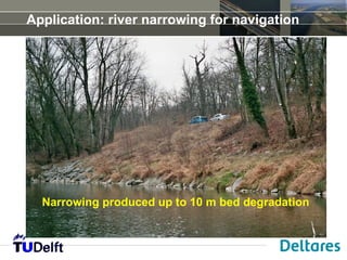 Application: river narrowing for navigation




  Narrowing produced up to 10 m bed degradation
 