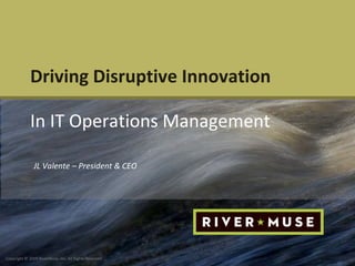 Driving Disruptive Innovation In IT Operations Management JL Valente – President & CEO 