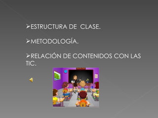 ESTRUCTURA DE  CLASE. METODOLOGÍA. RELACIÓN DE CONTENIDOS CON LAS TIC. 