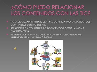 PARA QUE EL APRENDIZAJE SEA MAS SIGNIFICATIVO ENMARCAR LOS CONTENIDOS DENTRO DEL PEI. RELACIONAR Y CONSTRUIR  LOS CONTENIDOS DESDE LA MISMA PLANIFICACIÓN. AMPLIAR LA MIRADA Y CONECTAR DISTINTAS DISCIPLINAS DE APRENDIZAJES A UN TEMA CENTRAL. 