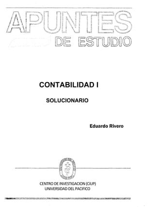 CONTABILIDAD I
SOLUCIONARIO
Eduardo Rivero
CENTRODEINVESTIGACION(CíUP)
UNIVERSIDADDELPACIFICO
 