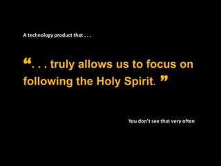 A technology product that . . .  “. . . truly allows us to focus on following the Holy Spirit.  ”  You don’t see that very often 