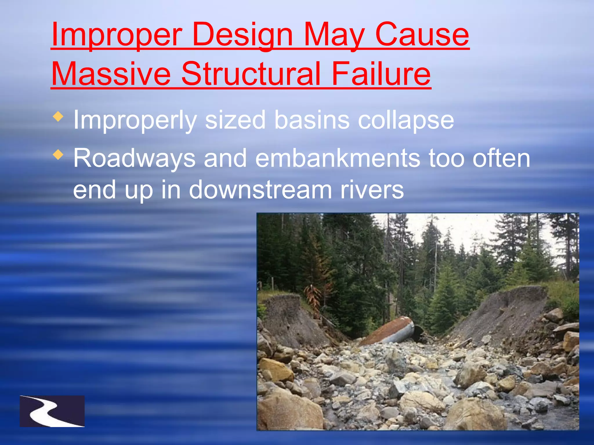 Improper Design May Cause
Massive Structural Failure
 Improperly sized basins collapse
 Roadways and embankments too often
end up in downstream rivers
 
