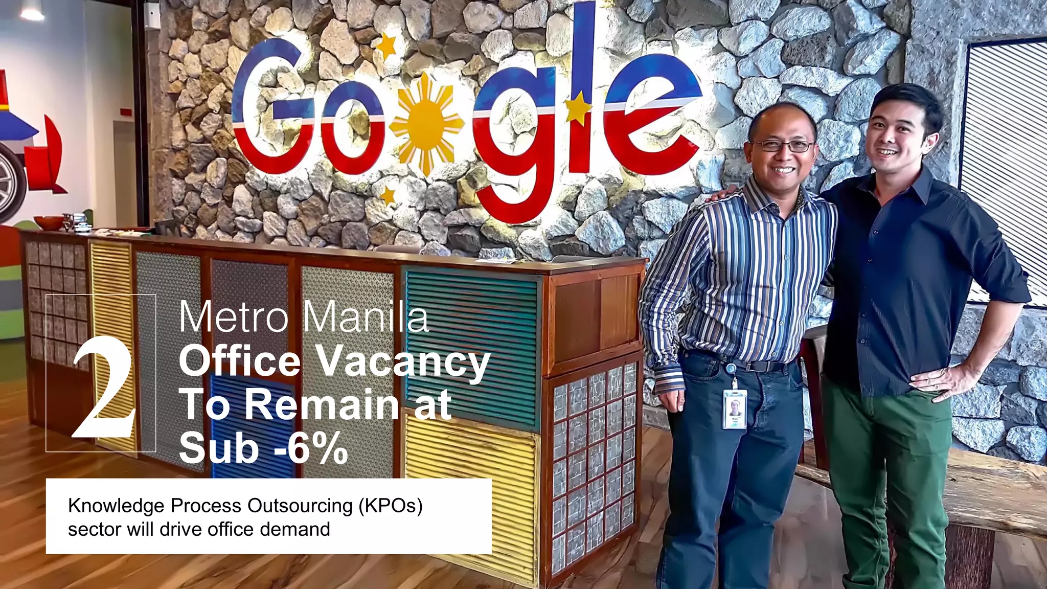 2
Metro Manila
Office Vacancy
To Remain at
Sub -6%
Knowledge Process Outsourcing (KPOs)
sector will drive office demand
 