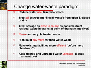 Change water-waste paradigm Reduce water  use . Minimise waste. Treat  all  sewage (no ‘illegal waste’) from open & closed drains Treat sewage as  close to source  as possible (treat residual waste in drains at point of drainage into river) Reuse  and recycle treated water. Rich must  pay more  for their water-waste.  Make existing facilities more  efficient  (before more “hardware”) Keep treated and untreated water   unmixed  - reduce treatment cost 