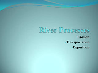 •Erosion
•Transportation
•Deposition
 