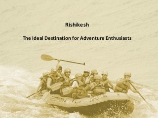 Rishikesh
The Ideal Destination for Adventure Enthusiasts

 
