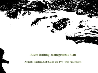 River Rafting Management Plan Activity Briefing, Soft Skills and Pre- Trip Procedures 