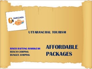 UTTARANCHAL TOURISM 
RIVER RAFTING RISHIKESH 
BEACH CAMPING 
BUNGEE JUMPING 
AFFORDABLE 
PACKAGES 
 