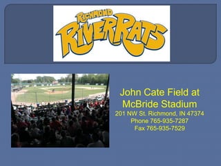 John Cate Field at McBride Stadium 201 NW St. Richmond, IN 47374 Phone 765-935-7287 Fax 765-935-7529 
