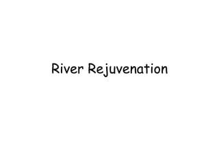 River Rejuvenation 
 