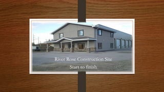 River Rose Construction Site
Start to finish
 