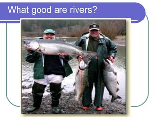 What good are rivers?
 