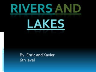 Riversandlakes By: Enric and Xavier 6th level 