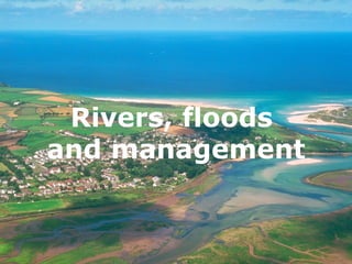 Rivers, floods and management




      Rivers, floods
     and management
 