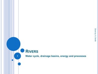 Done by: A. Smith
    RIVERS
1   Water cycle, drainage basins, energy and processes
 
