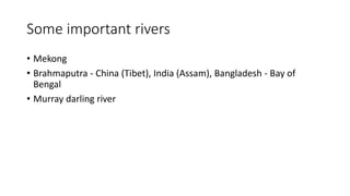 Some important rivers
• Mekong
• Brahmaputra - China (Tibet), India (Assam), Bangladesh - Bay of
Bengal
• Murray darling river
 