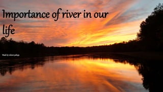 Importance of river in our
life
Madebyruheenpahuja
 