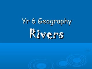 Yr 6 GeographyYr 6 Geography
RiversRivers
 