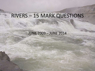 RIVERS – 15 MARK QUESTIONS 
JUNE 2009 – JUNE 2014 
 
