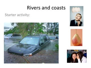 Rivers and coasts
Starter activity:
 