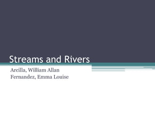 Streams and Rivers
Arcilla, William Allan
Fernandez, Emma Louise
 