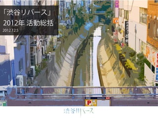 「渋谷リバース」
2012年 活動総括
2012.12.5




「渋谷リバース」2012年 活動総括
 