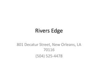 Rivers Edge

801 Decatur Street, New Orleans, LA
              70116
         (504) 525-4478
 