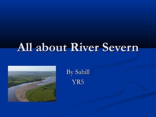 All about River SevernAll about River Severn
By SahillBy Sahill
YR5YR5
 