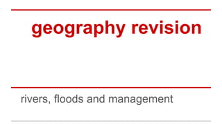 geography revision
rivers, floods and management
 