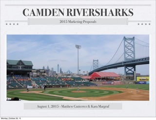 CAMDEN RIVERSHARKS
2015 Marketing Proposals
August 1, 2015 - Matthew Gutierrez & Kara Margraf
Monday, October 26, 15
 