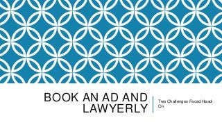 BOOK AN AD AND
LAWYERLY

Two Challenges Faced HeadOn

 