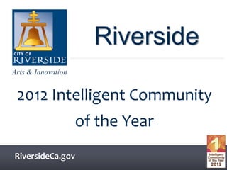 Arts & Innovation
Arts & Innovation
RiversideCa.gov
Riverside
2012 Intelligent Community
of the Year
 