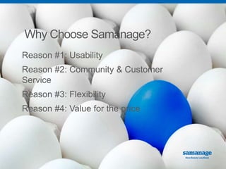 Why Choose Samanage? 
Reason #1: Usability 
Reason #2: Community & Customer 
Service 
Reason #3: Flexibility 
Reason #4: Value for the price 
 