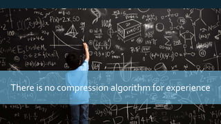 © 2018, Amazon Web Services, Inc. or its Affiliates. All rights reserved.
There is no compression algorithm for experience
 