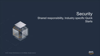 © 2018, Amazon Web Services, Inc. or its Affiliates. All rights reserved.© 2017, Amazon Web Services, Inc. or its Affiliates. All rights reserved.
Security
Shared responsibility, Industry specific Quick
Starts
 