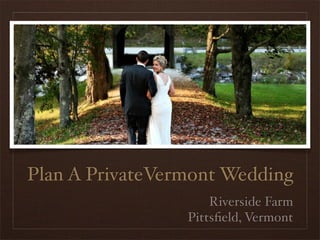 Plan A PrivateVermont Wedding
                     Riverside Farm
                 Pittsﬁeld, Vermont