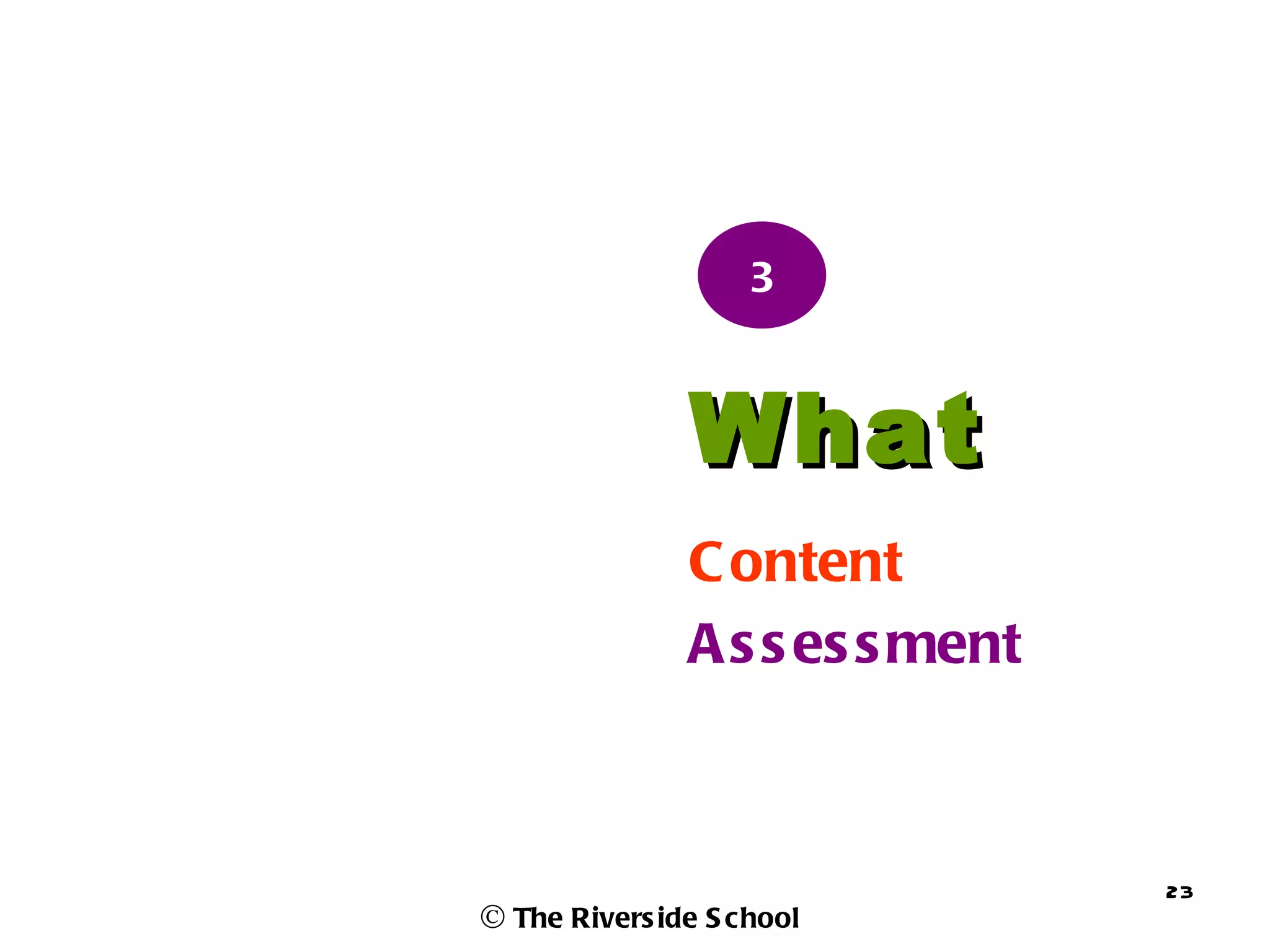 3



               What
               C ontent
               A s s es s ment



                                 23
© The Rivers ide S chool
 