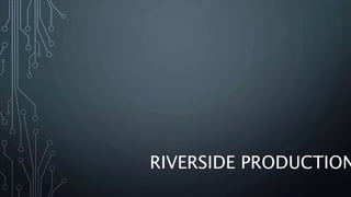 RIVERSIDE PRODUCTION
 