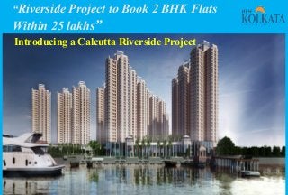 “Riverside Project to Book 2 BHK Flats
Within 25 lakhs”
Introducing a Calcutta Riverside Project
 