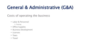 General & Administrative (G&A)
Costs of operating the business
• Labor & Personnel
 Training
• Office Supplies
• Business...