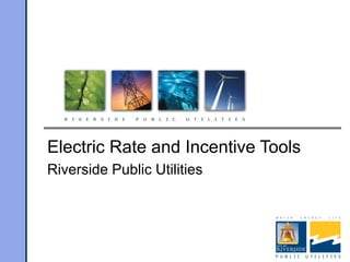Electric Rate and Incentive Tools
Riverside Public Utilities
 