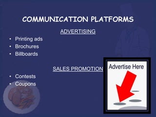 COMMUNICATION PLATFORMS
                   ADVERTISING
• Printing ads
• Brochures
• Billboards

                 SALES PROMOTION
• Contests
• Coupons
 
