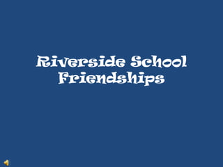 Riverside School
  Friendships
 
